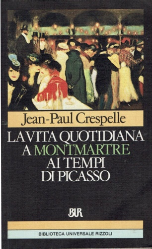 Crespelle,Jean-Paul. - La vita quotidiana a Montmatre ai tempi di Picasso.1900-1910.