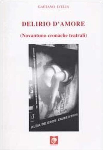 D'Elia,Gaetano. - Delirio d'amore. (Novantuno cronache teatrali).