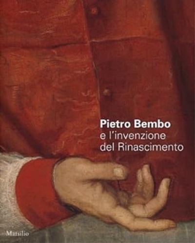 Catalogo della Mostra. - Pietro Bembo e l'invenzione del Rinascimento.