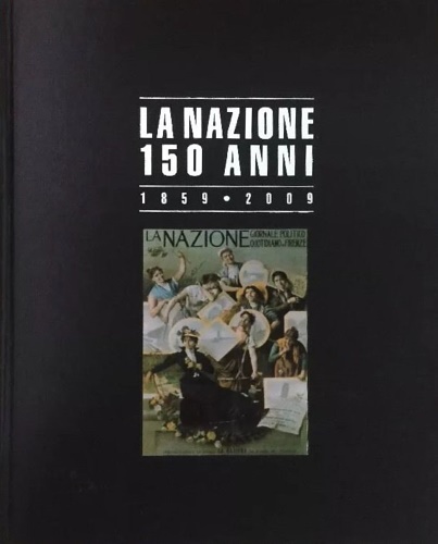 Naldini,Maurizio (a cura di). - La Nazione 150 anni. Firenze, l'Italia, il mondo.1859-2009.