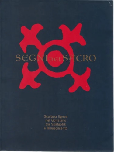 Catalogo della Mostra: - Segni del sacro. Scultura lignea nel Goriziano tra Sptgotik e Rinascimento. Sakralna Znamenja. Lesena plastika na Goriskem med pozno gotiko in Renesanso.