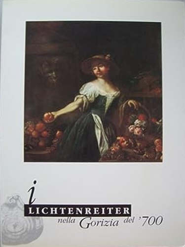 Antonello,Andrea. Klainscek,Walter. (a cura di). - I Lichtenreiter nella Gorizia del Settecento. Catalogo.