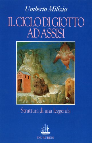 Milizia,Umberto. - Il ciclo di Giotto ad Assisi. Struttura di una leggenda.