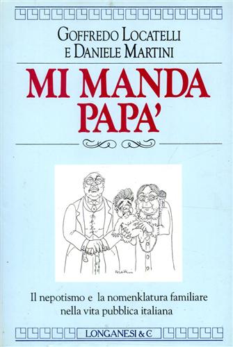 Locatelli,Goffredo. Martini,Daniele. - Mi manda pap. Il nepotismo e la nomenklatura familiare nella vita pubblica italiana.