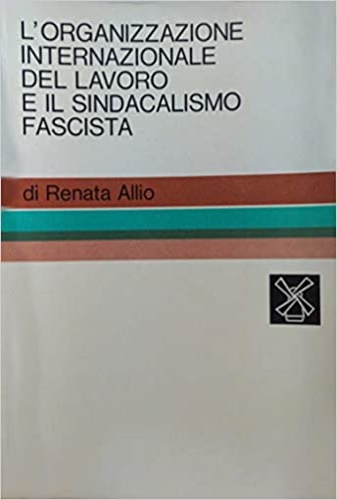 Allio,Renata. - L'organizzazione internazionale del lavoro e il sindacalismo fascista.