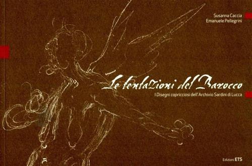 Caccia,Susanna. Pellegrini,Emanuele. - Le tentazioni del barocco. I disegni capricciosi dell'archivio Sardini di Lucca.