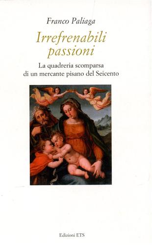 Paliaga,Franco. - Irrefrenabili passioni. La quadreria scomparsa di un mercante pisano del Seicento.