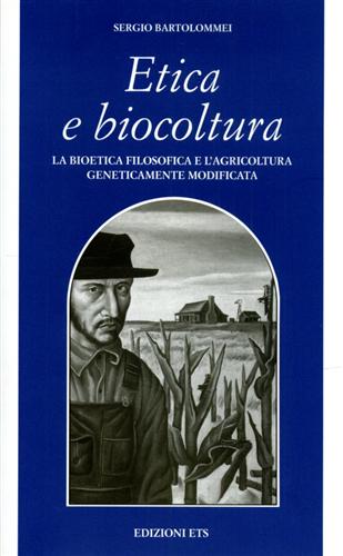 Bartolommei,Sergio. - Etica e biocoltura. La bioetica filosofica e lagricoltura geneticamente modificata.