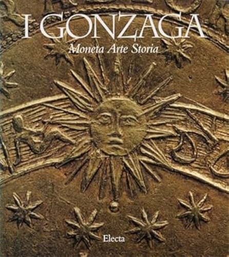 Catalogo della Mostra: - I Gonzaga. Moneta Arte Storia.