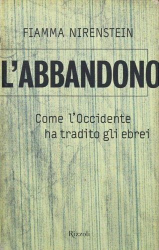 Nirenstein,Fiamma. - L'abbandono. Come l'Occidente ha tradito gli ebrei.