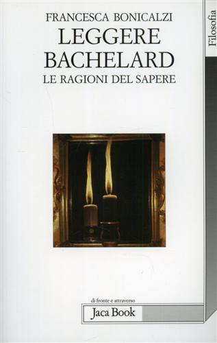 Bonicalzi,Francesca. - Leggere Bachelard. Le ragioni del sapere.