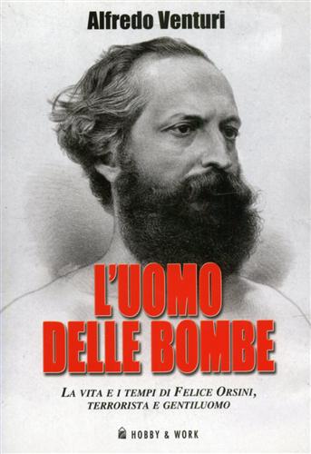 Venturi,Alfredo. - L'uomo delle bombe. La vita e i tempi di Felice Orsini, terrorista e gentiluomo.