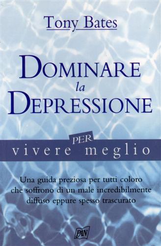 Bates,Tony. - Dominare la depressione per vivere meglio.