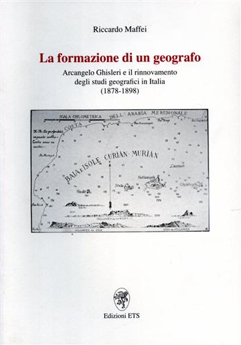 Maffei,Riccardo. - La formazione di un geografo. Arcangelo Ghisleri e il rinnovamento degli studi geografici in Italia (1878-1898).