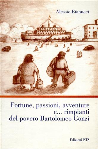 Bianucci, Alessio. - Fortune, passioni, avventure e... rimpianti del povero Bartolomeo Gonzi. Romanzo.
