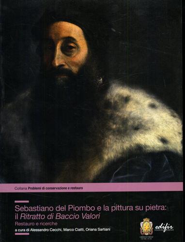 Cecchi,Alessandro. Ciatti,Marco. Sartiani,Oriana. - Sebastiano del Piombo e la pittura su pietra: il Ritratto di Baccio Valori. Restauro e ricerche.