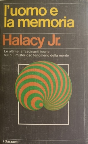 Halacy,Jr. - L'uomo e la memoria. Le ultime, affascinanti teorie sul pi misterioso fenomeno della mente.