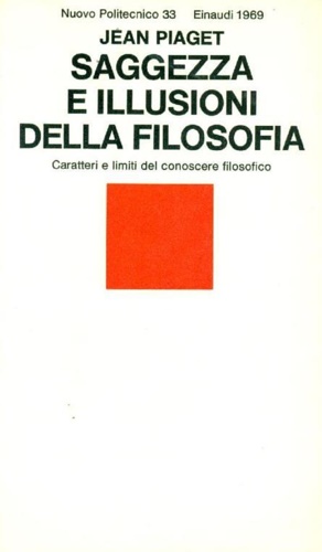 Piaget,Jean. - Saggezza e illusioni della filosofia. Caratteri e limiti del conoscere filosofico.