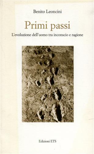 Leoncini,Benito. - Primi passi. L'evoluzione dell'uomo tra inconscio e ragione.