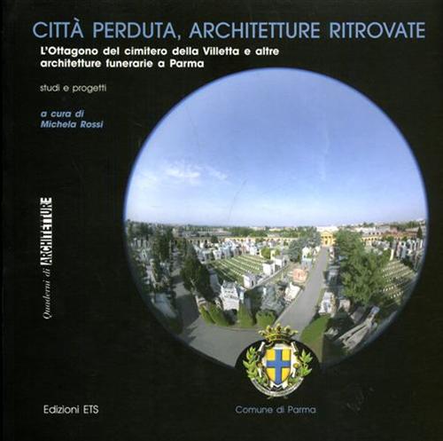 Rossi,Michela (a cura di). - Citt perduta, architetture ritrovate. L'ottagono del cimitero della Villetta e altre architetture funerarie a Parma. Studi e progetti.