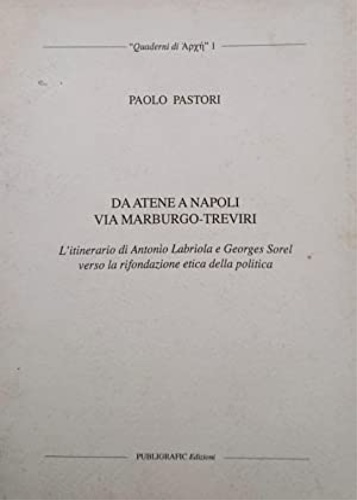 Pastori,Paolo. - Da Atene a Napoli via Marburgo-Treviri. L'itinerario di Antonio Labriola e Georges Sorel verso la rifondazione etica della politica.