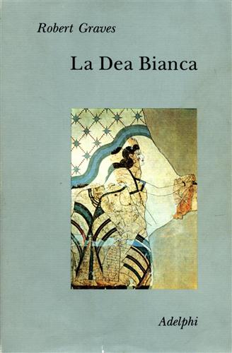 Graves,Robert. - La Dea Bianca. Grammatica storica del mito poetico.