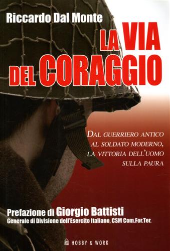 Dal Monte,Riccardo. - La via del coraggio. Dal guerriero antico al soldato moderno, la vittoria dell'uomo sulla paura.