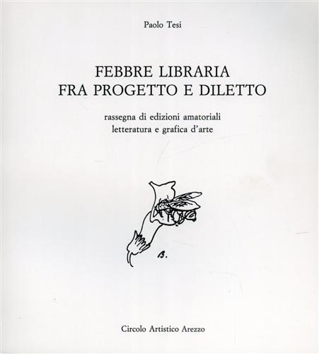 Tesi,Paolo. - Febbre libraria fra progetto e diletto,rassegna di edizioni amatoriali letteratura e grafica d'arte.