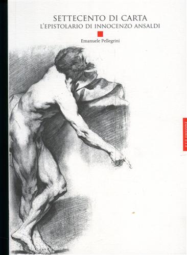 Pellegrini,Emanuele. - Settecento di carta. L'epistolario di Innocenzo Ansaldi.