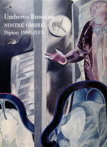 Barilli,Renato. Cianchi,Marco. Carifi ,Roberto. - Umberto Buscioni. Nostre ombre. Dipinti 1990-2005.