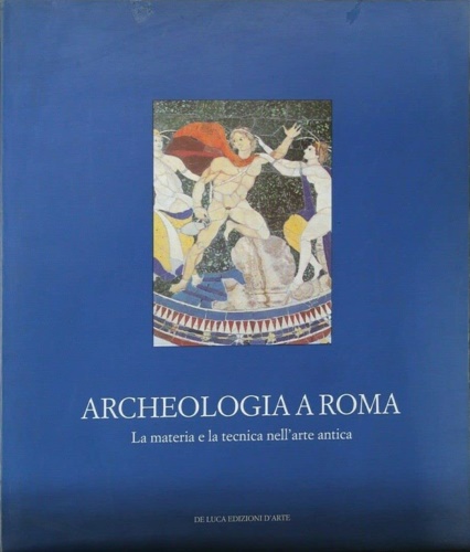 Catalogo della Mostra: - Archeologia a Roma. La materia e la tecnica nell'arte antica.