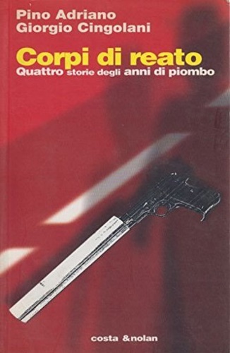 Adriano,Pino. Cingolani,Giorgio. - Corpi di reato. Quattro storie degli anni di piombo.