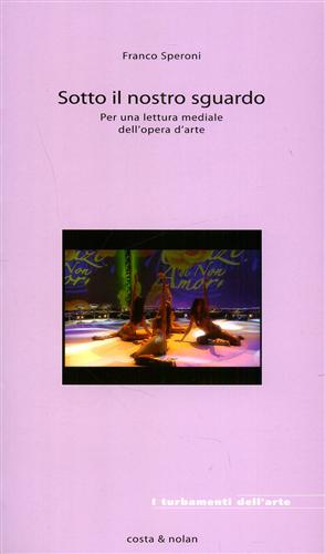 Speroni,Franco. - Sotto il nostro sguardo. Per una lettura mediale dell'opera d'arte.