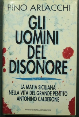 Arlacchi,Pino. - Gli uomini del disonore. La mafia siciliana nella vita del grande pentito Antonino Calderone.