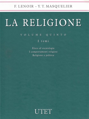 Lenoir, Frederic. - Masquelier, Yse Tardan. - La religione vol.5 I temi. Etica ed escatologia. I comportamenti religiosi. Religione e politica.