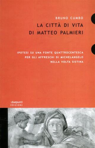 Cumbo,Bruno. - La citt di vita di Matteo Palmieri. Ipotesi su una fonte quattrocentesca per gli affreschi di Michelangelo nella Volta Sistina.