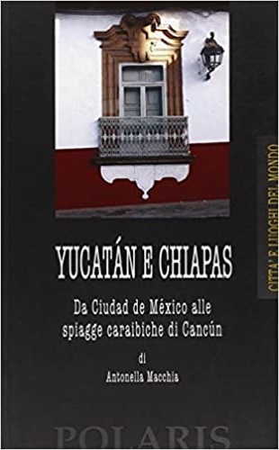 Macchia,Antonella. - Yucatan e Chiapas. Da Ciudad de Mexico alle spiagge caraibiche di Cancun.