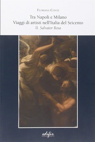 Conte,Floriana. - Tra Napoli e Milano. Viaggi di artisti nell'Italia del Seicento vol.2: Salvator Rosa.