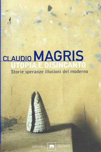 Magris,Claudio. - Utopia e disincanto. Storie speranze illusioni del moderno.