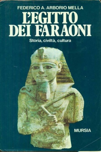 Arborio Mella,Federico A. - L'Egitto dei faraoni. Storia, civilt e cultura.
