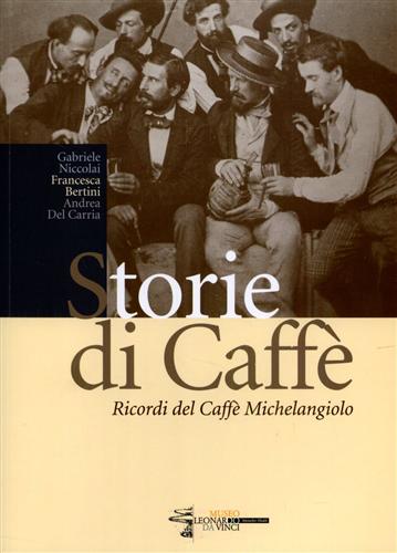 Niccolai,gabriele. Bertini,Francesca. Del Carria,Andrea. - Storie di Caff. Ricordi del Caff Michelangelo.