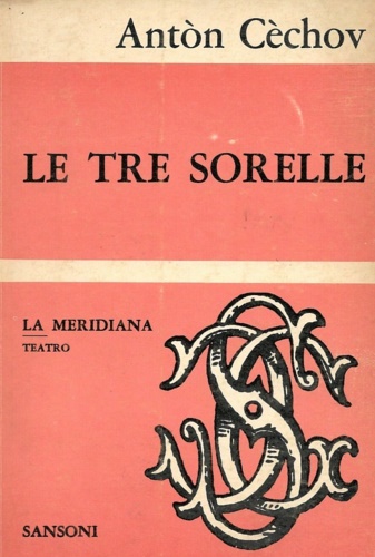 Cchov, Antn. - Le tre sorelle. Dramma in quattro atti.