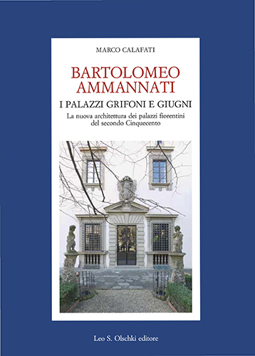 Calafati, Marco. - Bartolomeo Ammannati. I palazzi Grifoni e Giugni. La nuova architettura dei palazzi fiorentini del secondo Cinquecento.