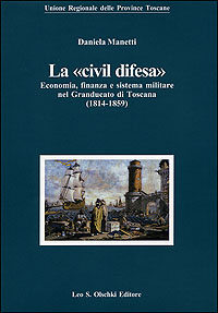Manetti, Daniela. - La civil difesa. Economia, finanza e sistema militare nel Granducato di Toscana (1814-1859).
