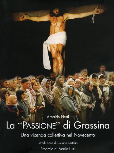 Nesti,Arnaldo. - La Passione di Grassina. Una vicenda collettiva del Novecento. Rievocazione storica del Venerd Santo.