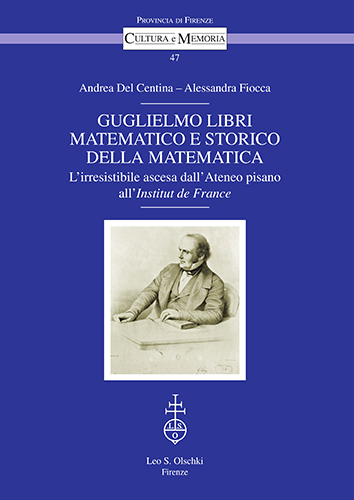 Del Centina, Andrea - Fiocca, Alessandra. - Guglielmo Libri matematico e storico della matematica. L'irresistibile ascesa dall'Ateneo pisano all'Institut de France.