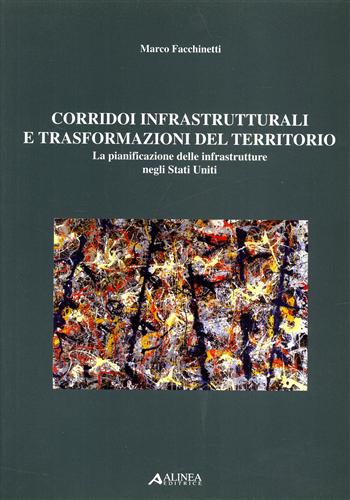 Facchinetti,Marco. - Corridoi infrastrutturali e trasformazioni del territorio. La pianificazione delle infrastrutture negli Stati Uniti.