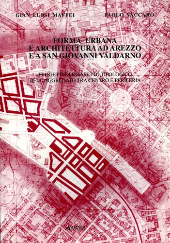 Vaccaro,Paolo. Maffei,Gian Luigi. - Forma urbana e architettura ad Arezzo e a San Giovanni Valdarno.