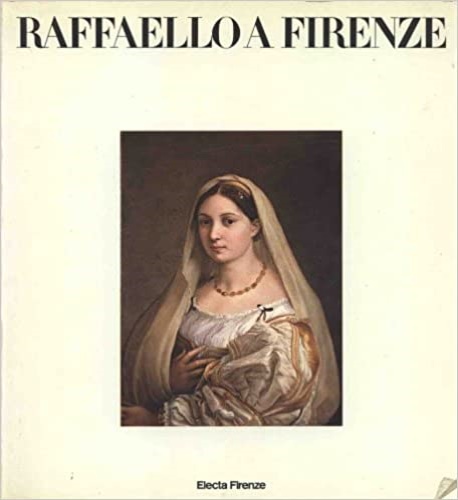 Catalogo della Mostra: - Raffaello a Firenze. Dipinti e disegni delle collezioni fiorentine. Firenze, Palazzo Pitti 11/Genn