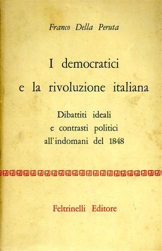 Della Peruta,Franco. - I democratici e la rivoluzione italiana. Dibattiti ideali e contrasti politici all'indomani del 1848.